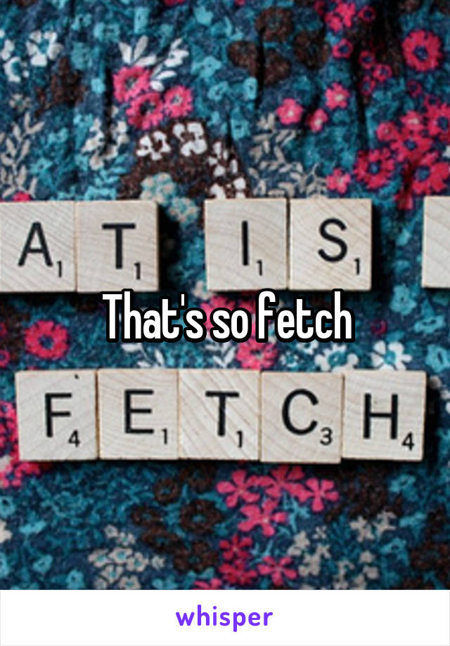 That's so fetch