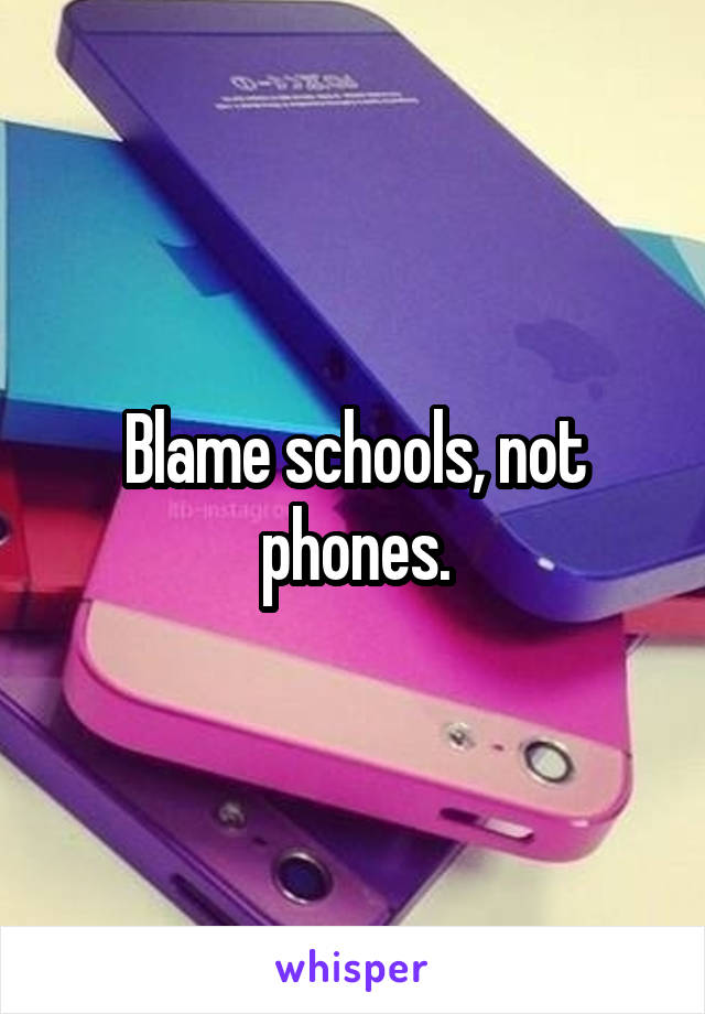 Blame schools, not phones.