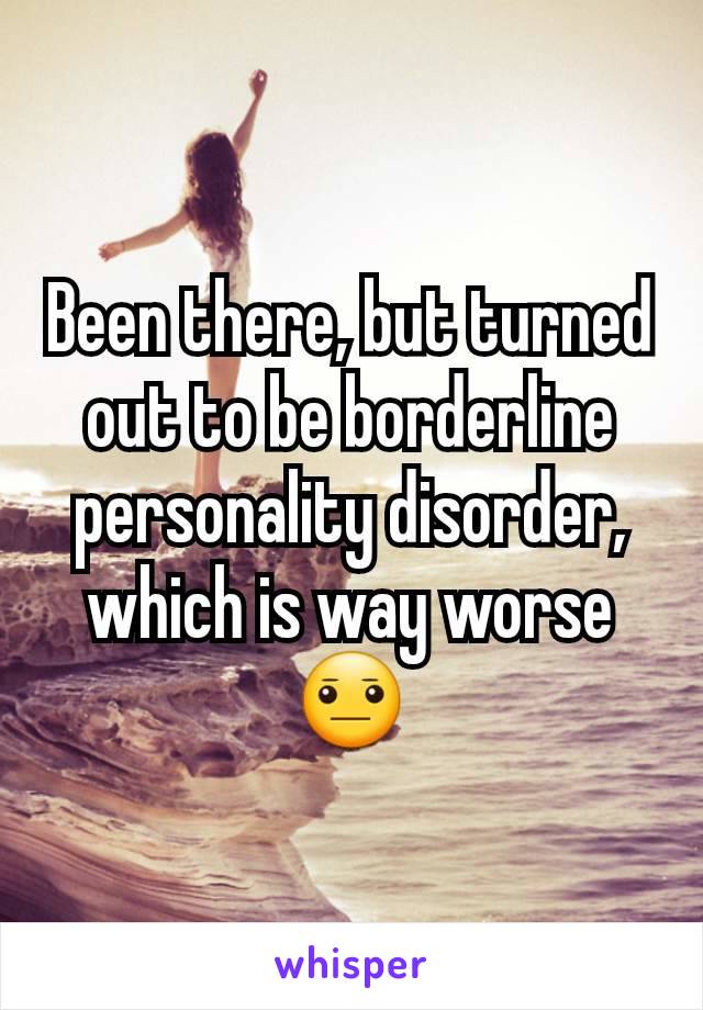 Been there, but turned out to be borderline personality disorder, which is way worse 😐