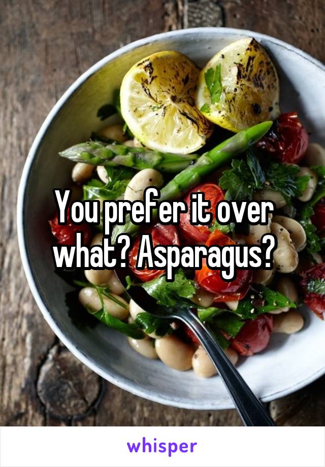 You prefer it over what? Asparagus?