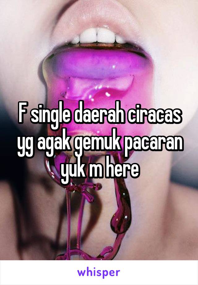 F single daerah ciracas yg agak gemuk pacaran yuk m here