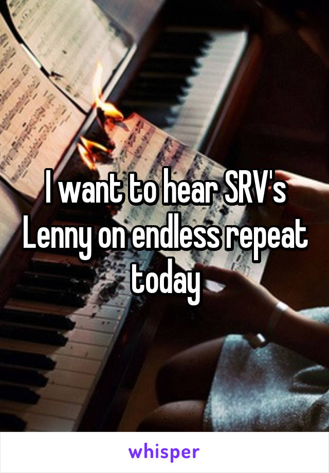 I want to hear SRV's Lenny on endless repeat today