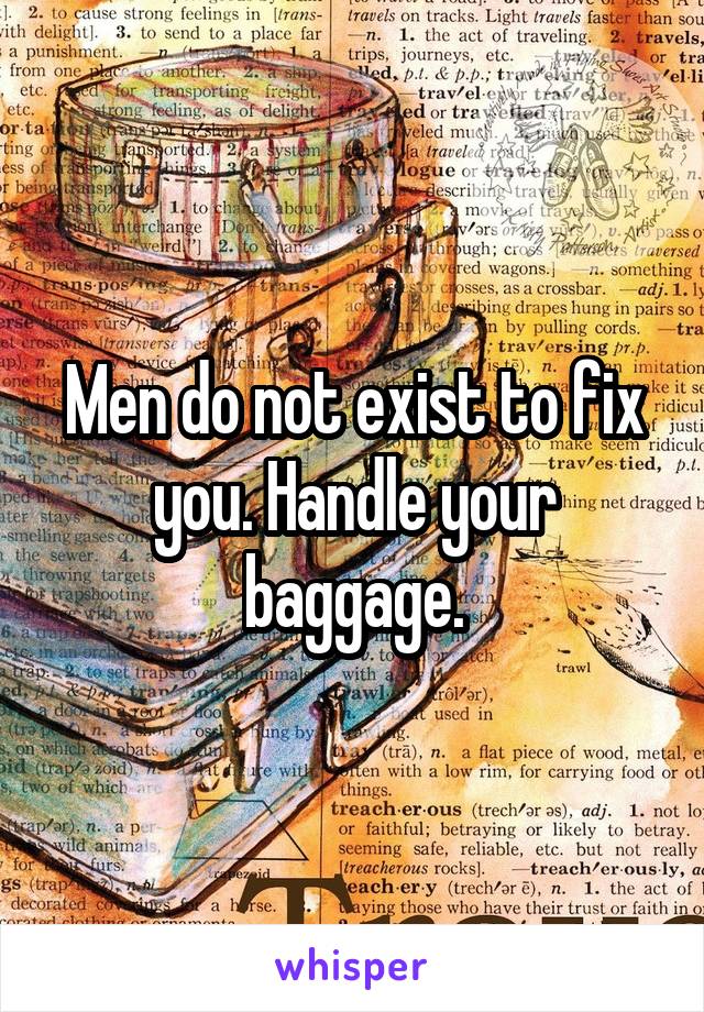 Men do not exist to fix you. Handle your baggage.