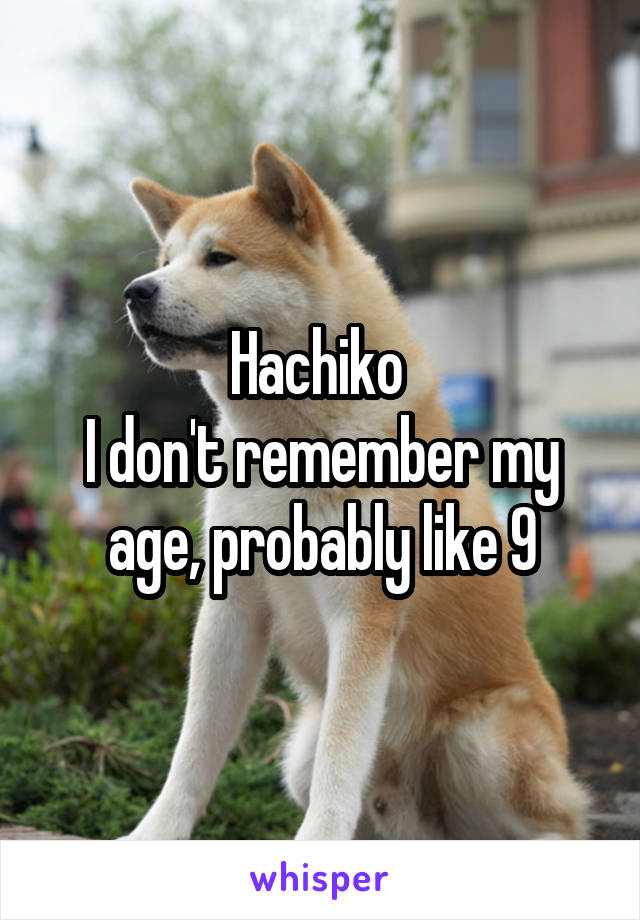 Hachiko 
I don't remember my age, probably like 9