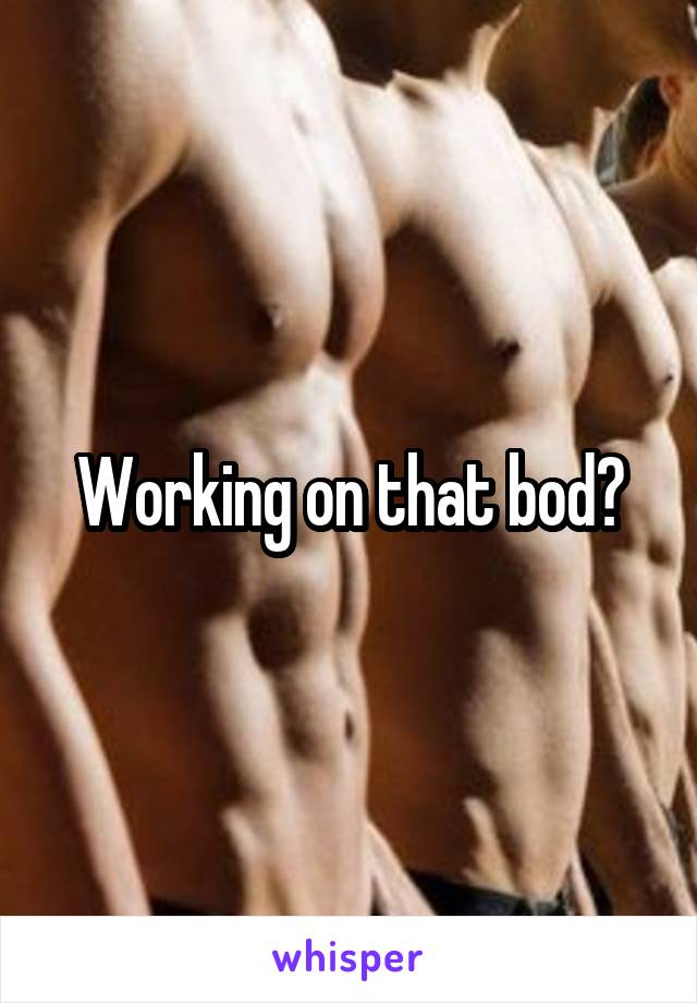 Working on that bod?