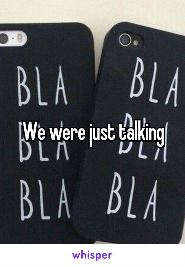 We were just talking