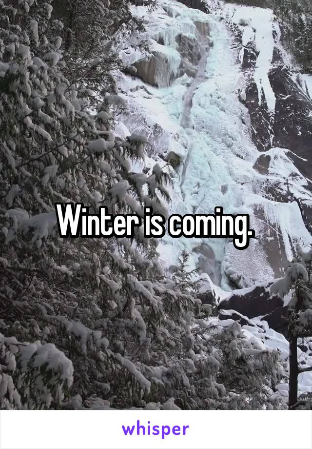 Winter is coming. 