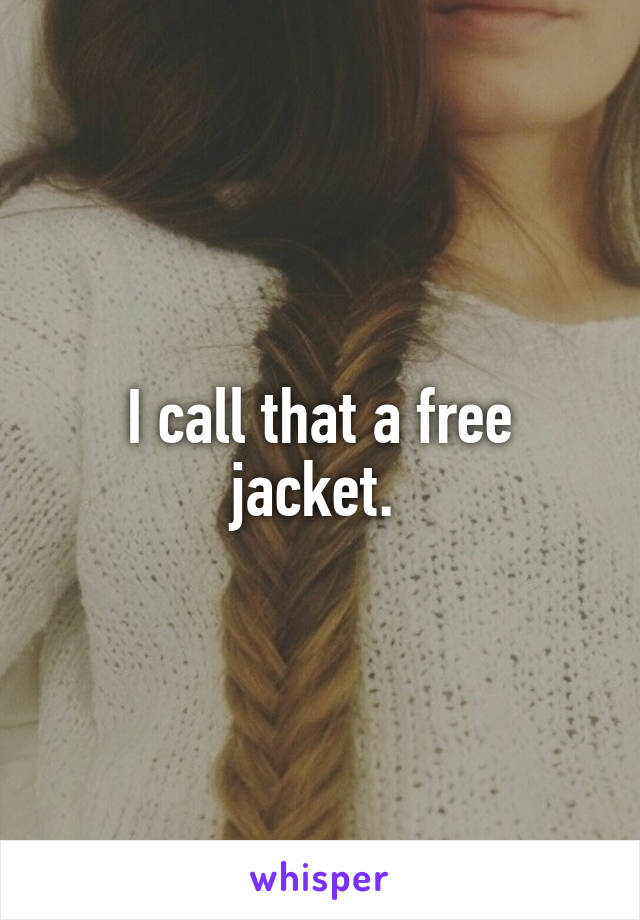 I call that a free jacket. 