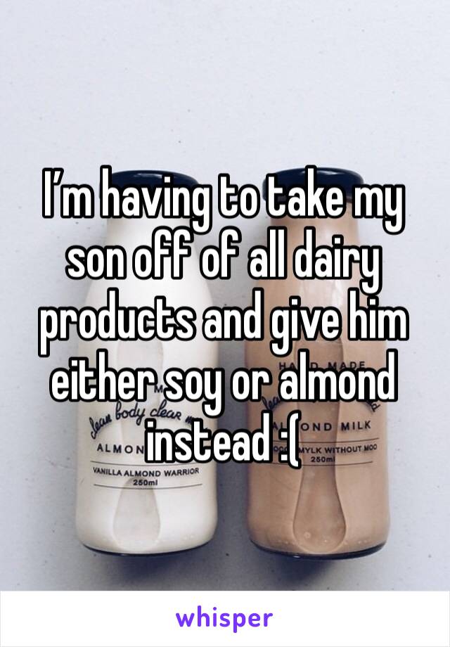 I’m having to take my son off of all dairy products and give him either soy or almond instead :(