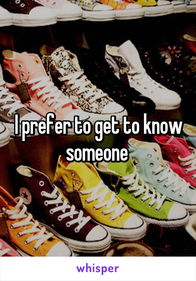 I prefer to get to know someone 