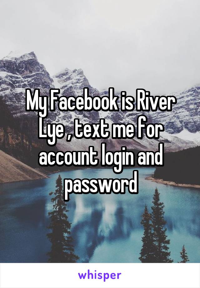 My Facebook is River Lye , text me for account login and password