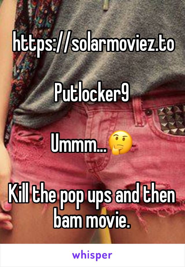  https://solarmoviez.to

Putlocker9

Ummm...🤔 

Kill the pop ups and then bam movie.