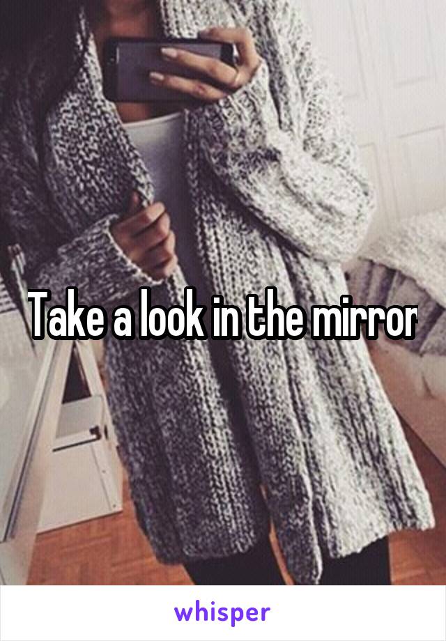 Take a look in the mirror
