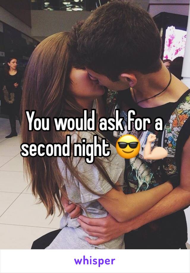 You would ask for a second night 😎💪🏻