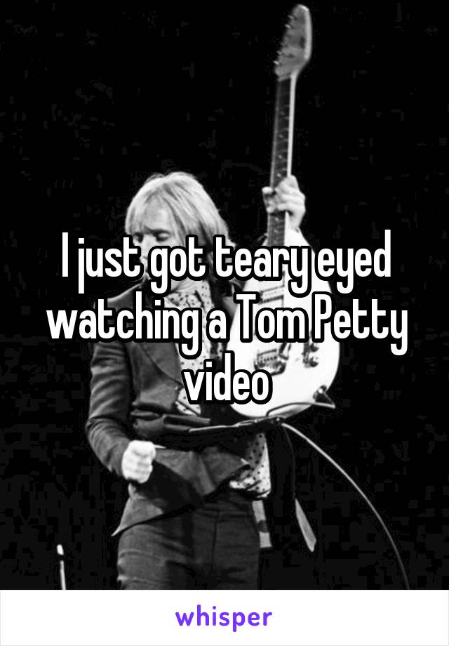 I just got teary eyed watching a Tom Petty video