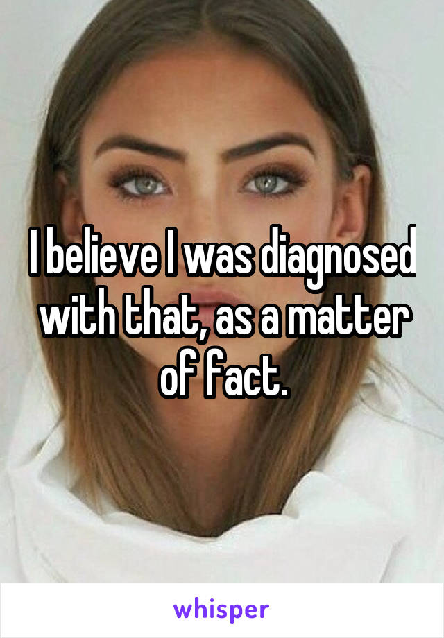 I believe I was diagnosed with that, as a matter of fact.