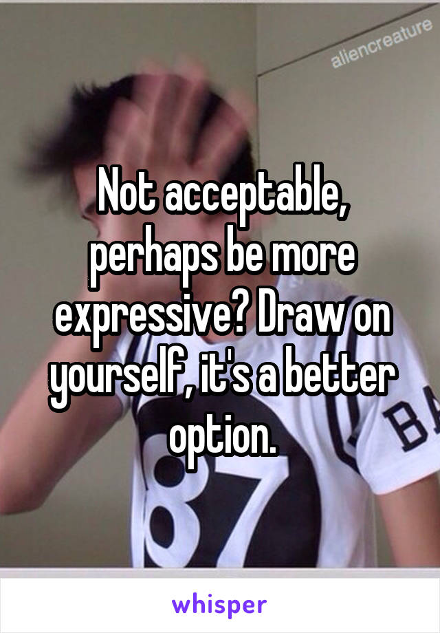 Not acceptable, perhaps be more expressive? Draw on yourself, it's a better option.