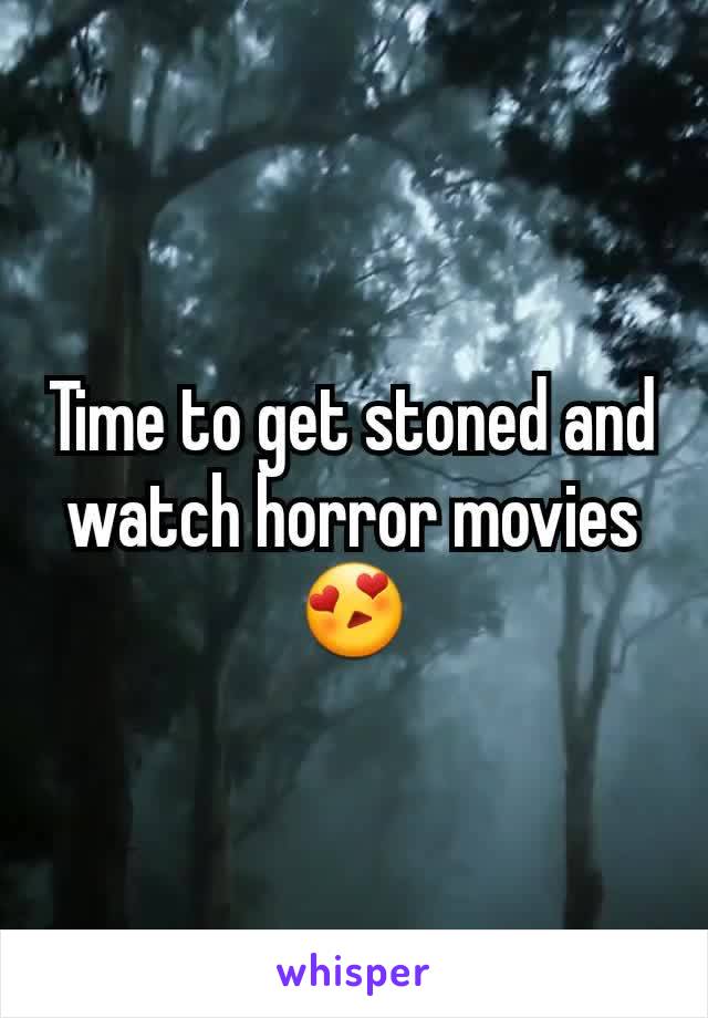 Time to get stoned and watch horror movies 😍