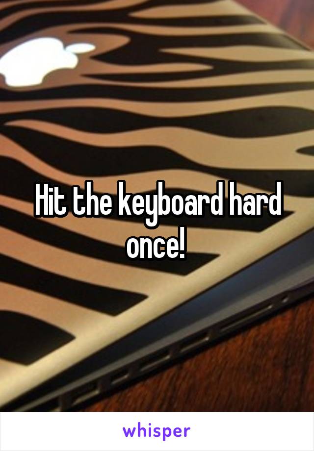 Hit the keyboard hard once! 