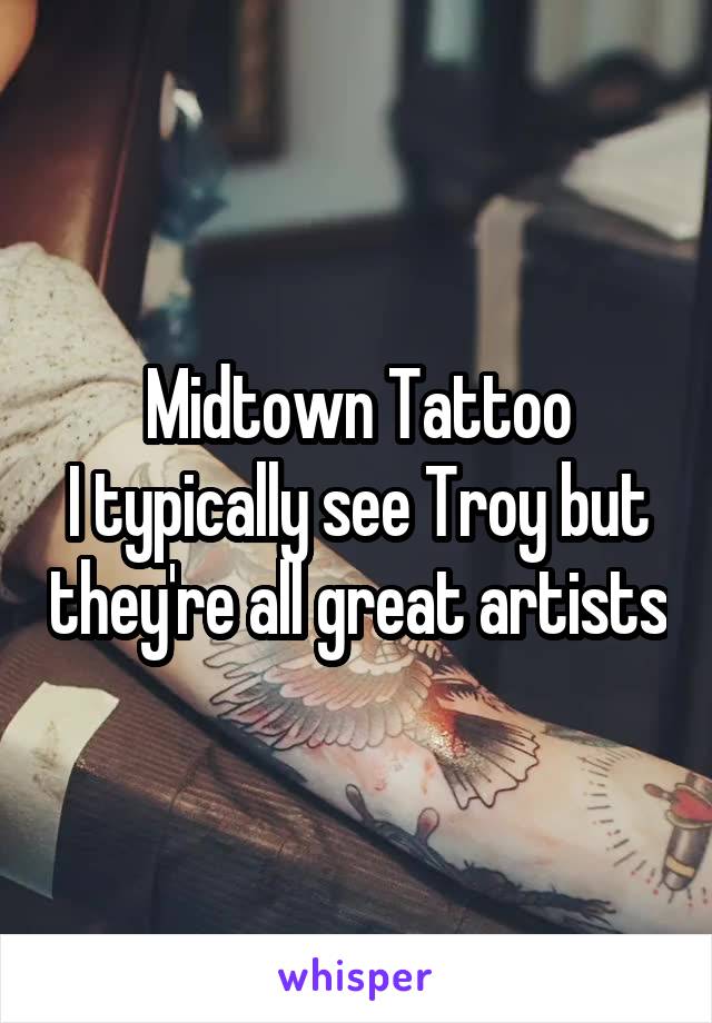 Midtown Tattoo
I typically see Troy but they're all great artists