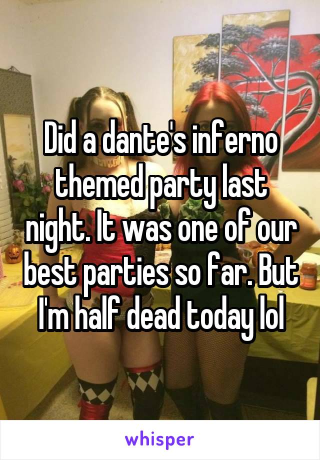 Did a dante's inferno themed party last night. It was one of our best parties so far. But I'm half dead today lol