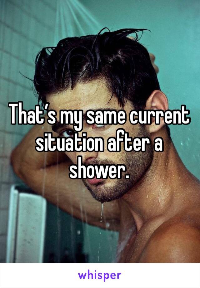 That’s my same current situation after a shower. 