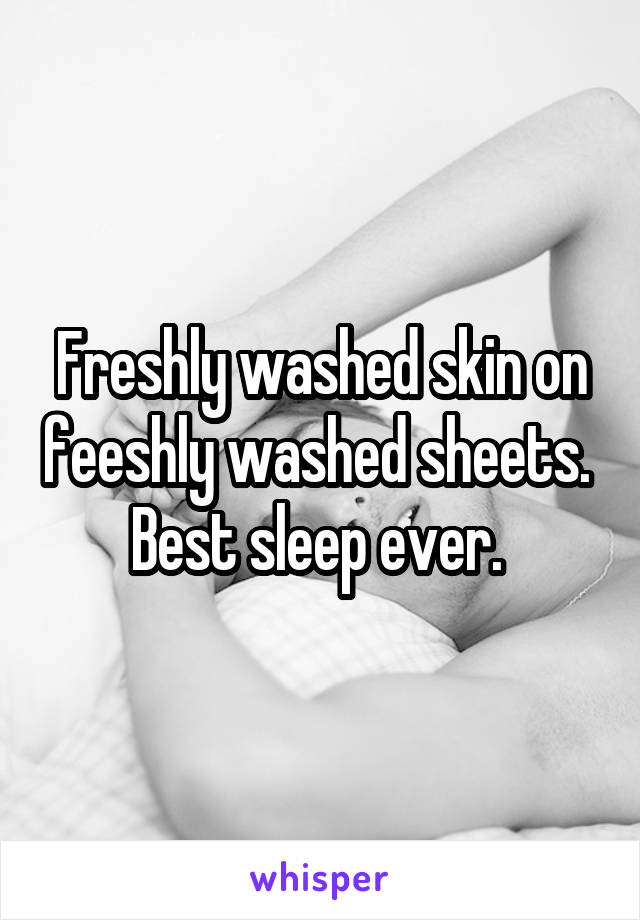 Freshly washed skin on feeshly washed sheets. 
Best sleep ever. 