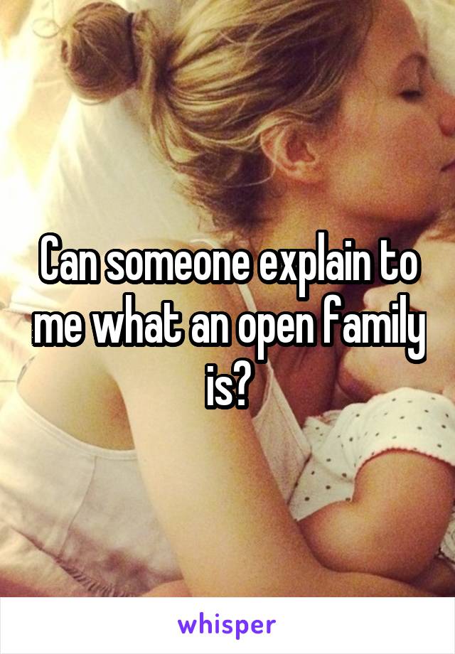 Can someone explain to me what an open family is?