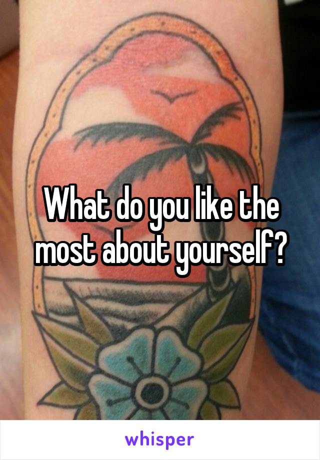 What do you like the most about yourself?