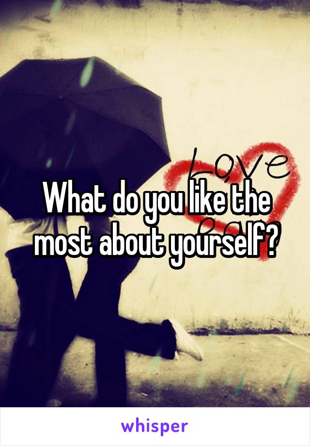 What do you like the most about yourself?