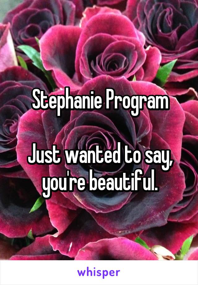 Stephanie Program

Just wanted to say, you're beautiful.