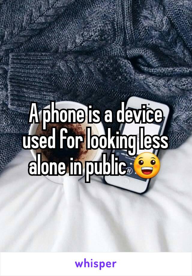 A phone is a device used for looking less alone in public 😀