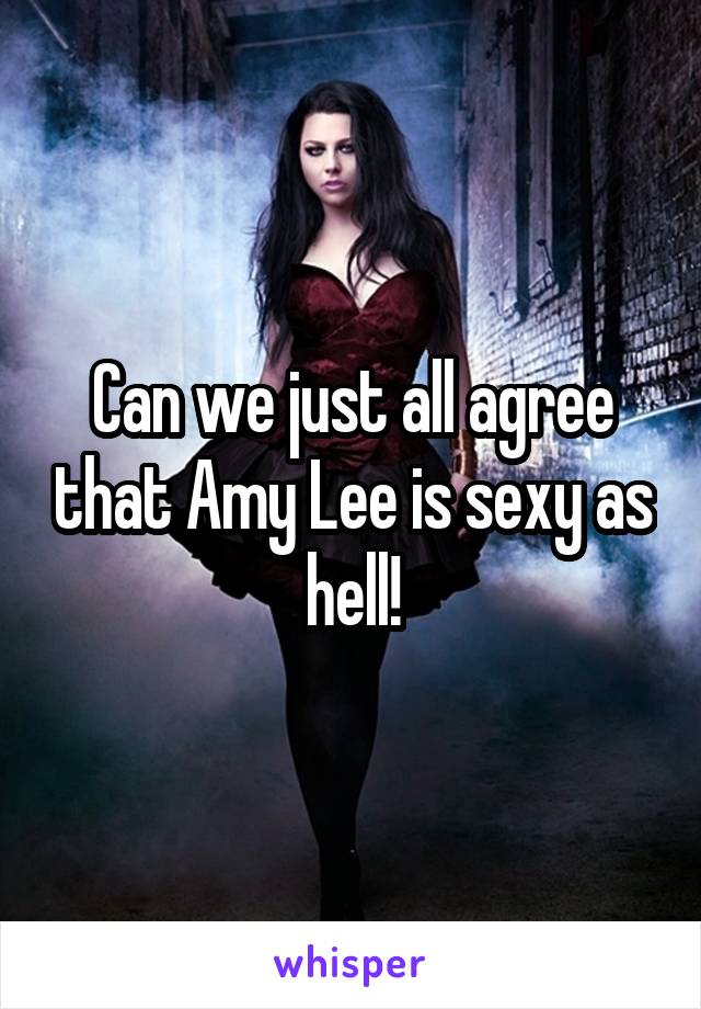 Can we just all agree that Amy Lee is sexy as hell!