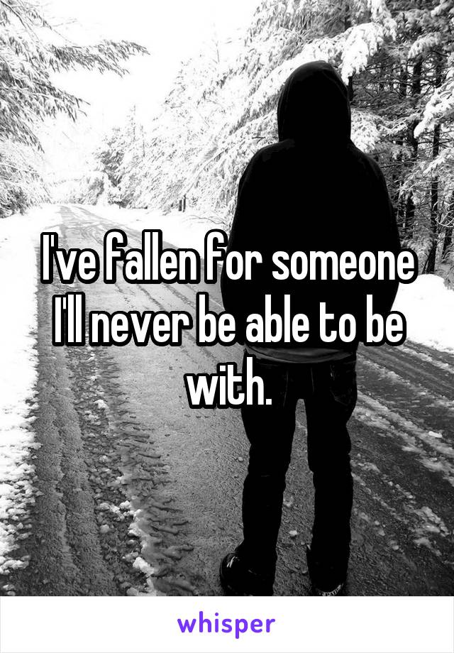 I've fallen for someone I'll never be able to be with.