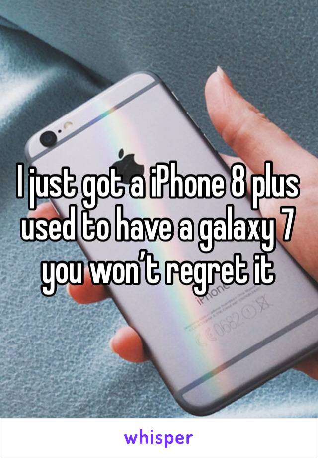 I just got a iPhone 8 plus used to have a galaxy 7 you won’t regret it