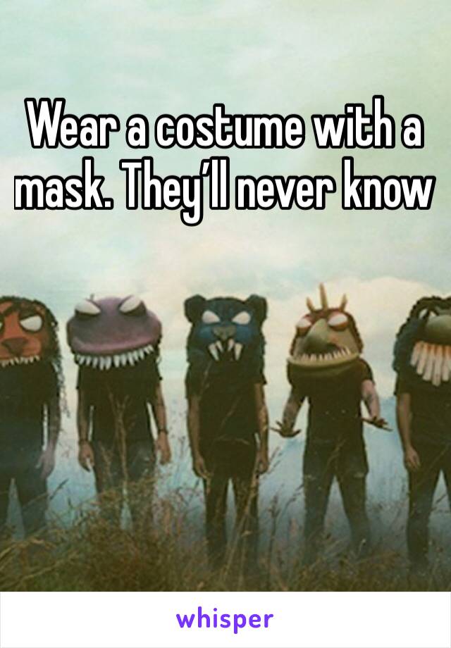 Wear a costume with a mask. They’ll never know