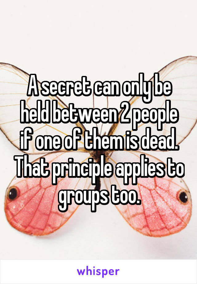 A secret can only be held between 2 people if one of them is dead. That principle applies to groups too.