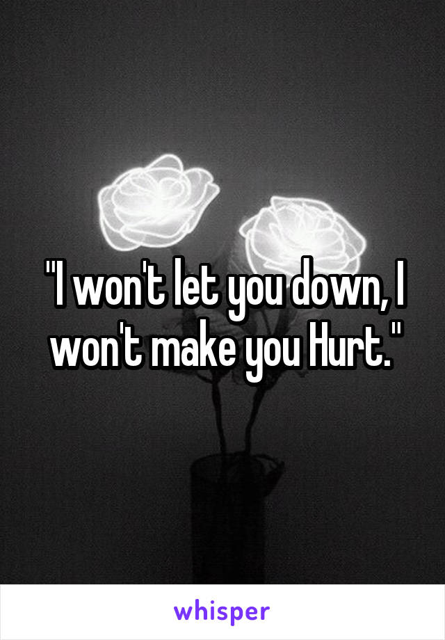 "I won't let you down, I won't make you Hurt."