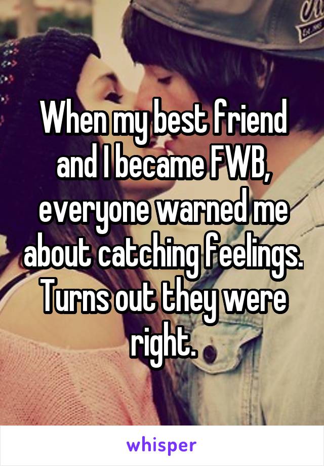 When my best friend and I became FWB, everyone warned me about catching feelings. Turns out they were right.