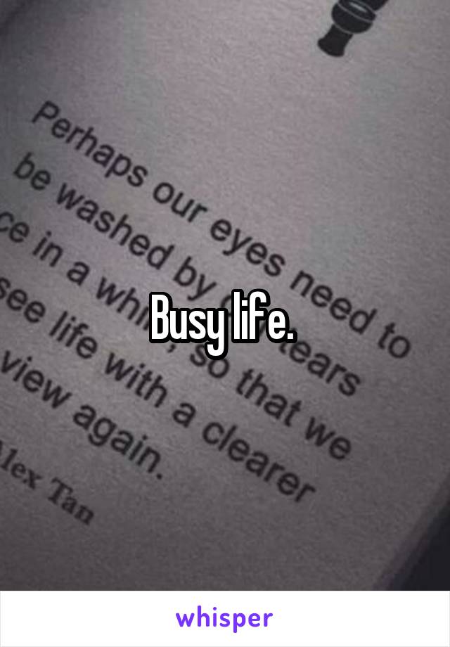 Busy life. 