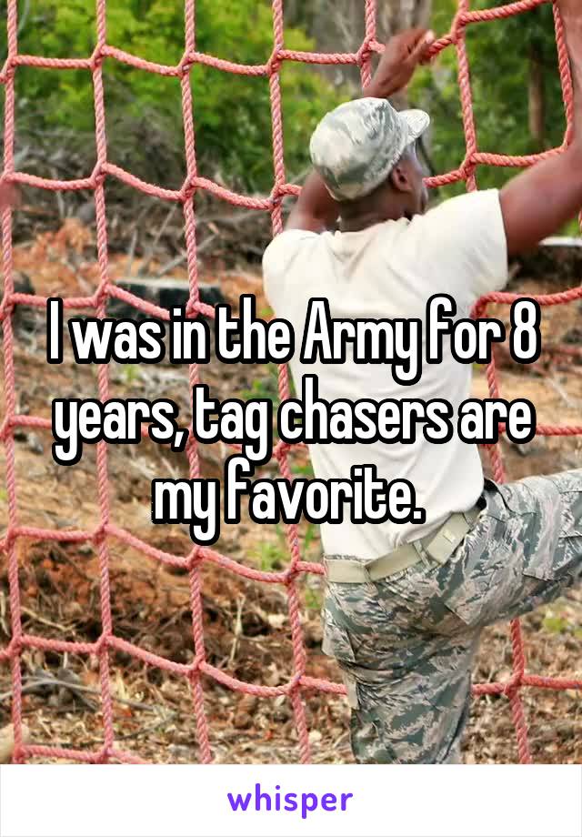 I was in the Army for 8 years, tag chasers are my favorite. 