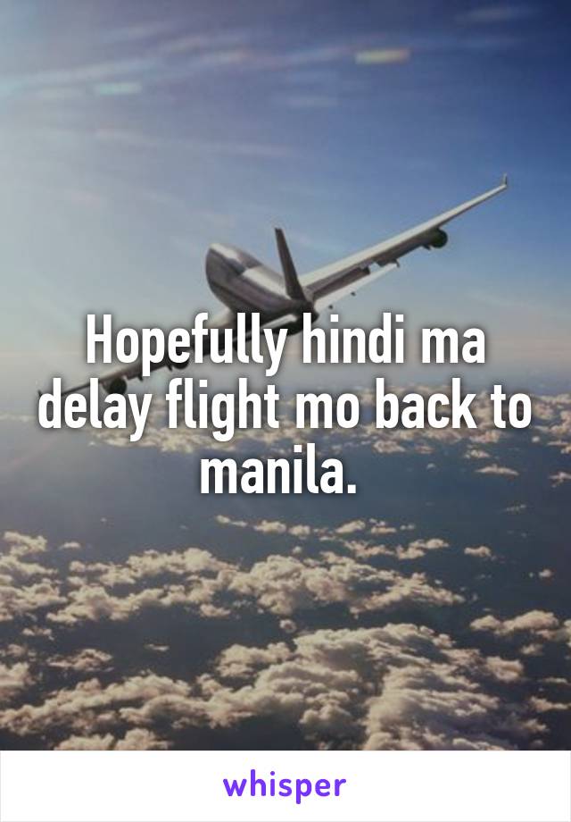 Hopefully hindi ma delay flight mo back to manila. 