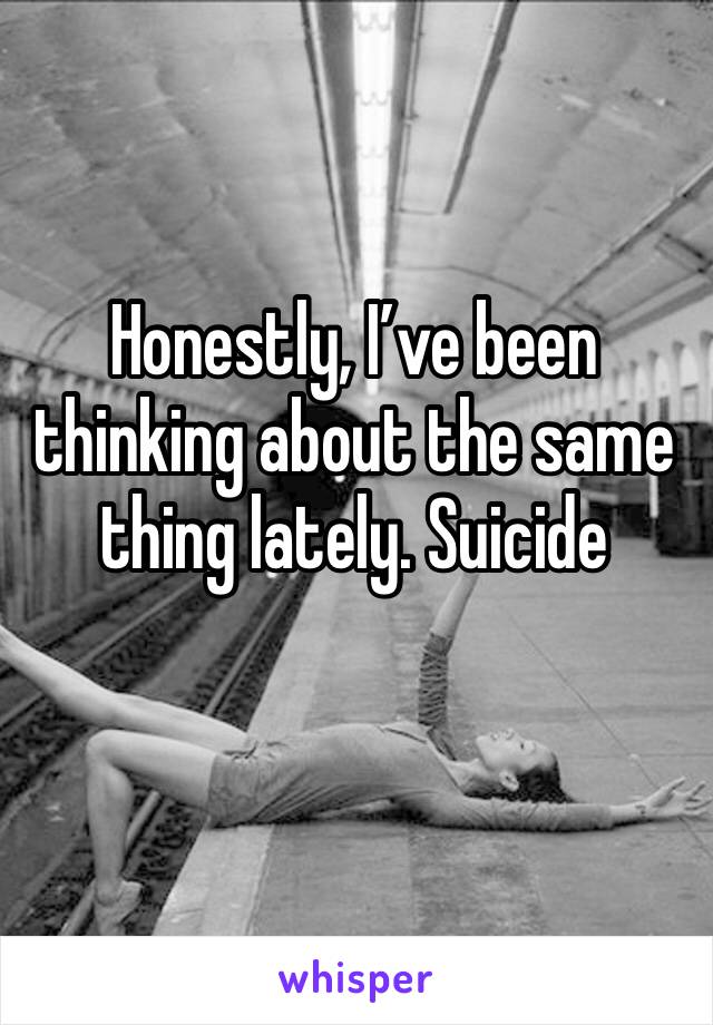 Honestly, I’ve been thinking about the same thing lately. Suicide 