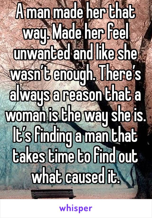 A man made her that way. Made her feel unwanted and like she wasn’t enough. There’s always a reason that a woman is the way she is. It’s finding a man that takes time to find out what caused it.