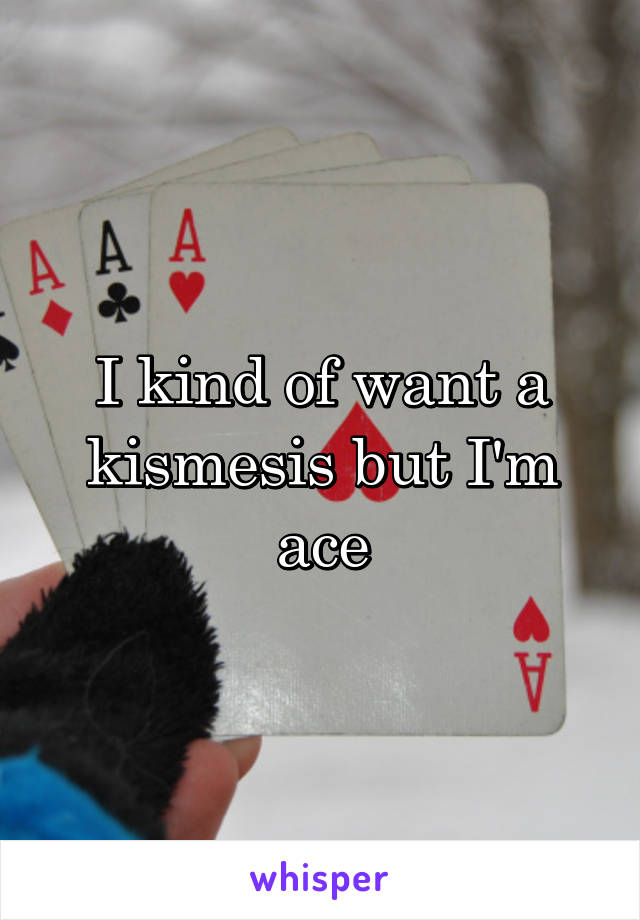 I kind of want a kismesis but I'm ace