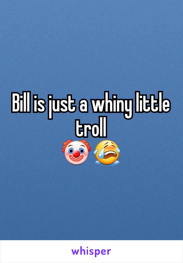 Bill is just a whiny little troll
🤡😭
