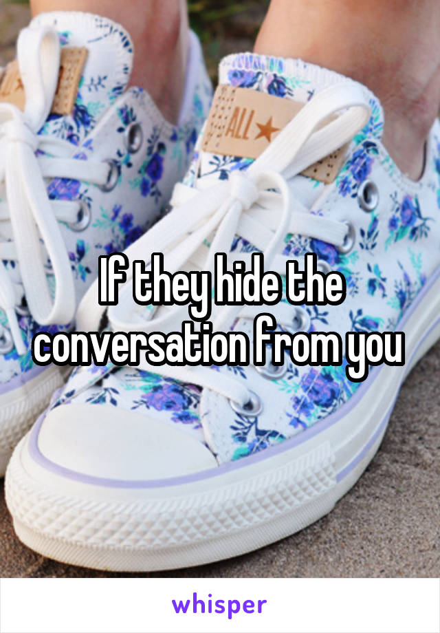 If they hide the conversation from you 