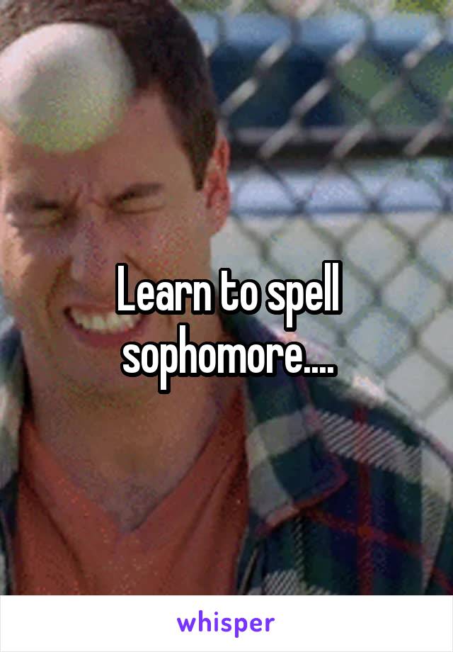 Learn to spell sophomore....