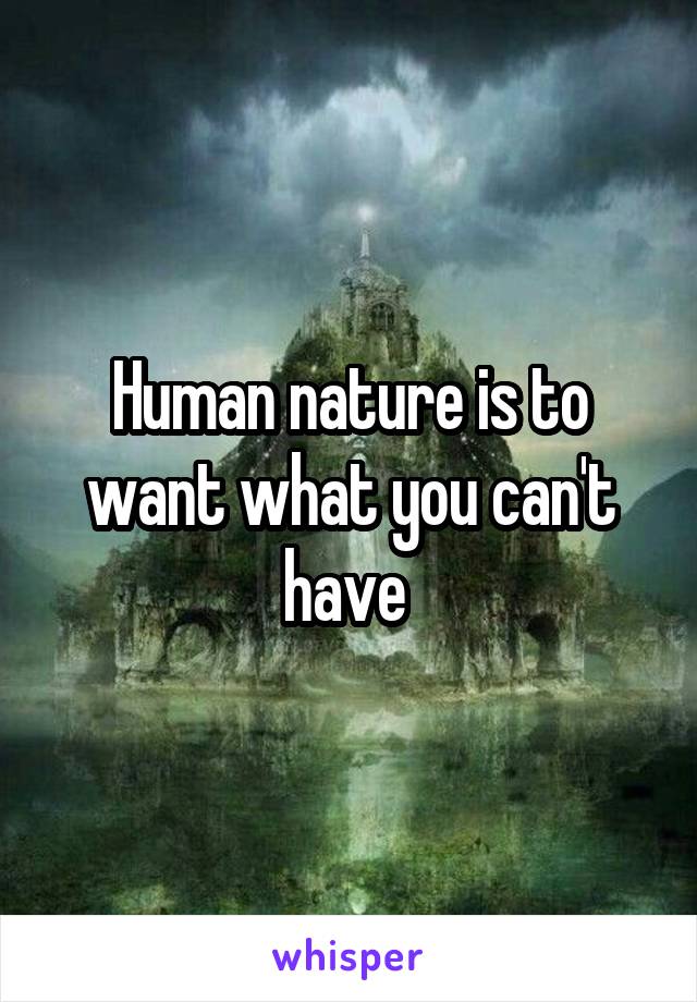 Human nature is to want what you can't have 