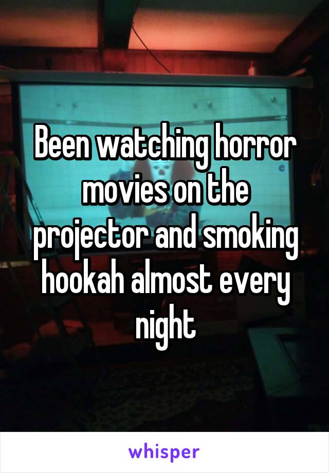 Been watching horror movies on the projector and smoking hookah almost every night